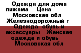 Одежда для дома(пижама) › Цена ­ 3 150 - Московская обл., Железнодорожный г. Одежда, обувь и аксессуары » Женская одежда и обувь   . Московская обл.